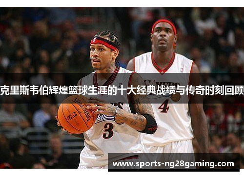 克里斯韦伯辉煌篮球生涯的十大经典战绩与传奇时刻回顾