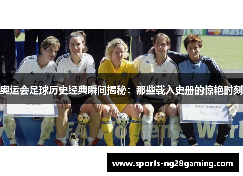 奥运会足球历史经典瞬间揭秘：那些载入史册的惊艳时刻