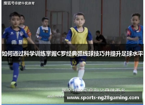 如何通过科学训练掌握C罗经典弧线球技巧并提升足球水平