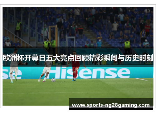 欧洲杯开幕日五大亮点回顾精彩瞬间与历史时刻