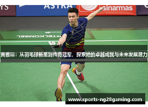 黄雅琼：从羽毛球新星到传奇冠军，探索她的卓越成就与未来发展潜力
