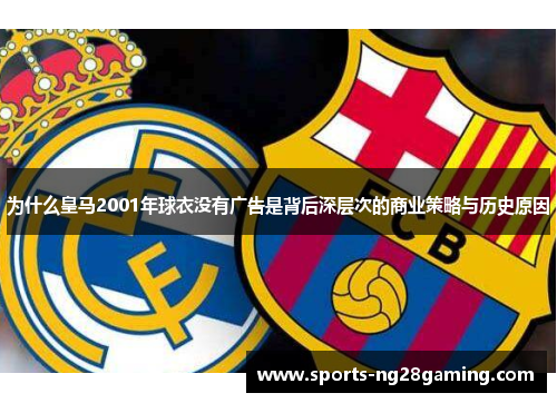 为什么皇马2001年球衣没有广告是背后深层次的商业策略与历史原因