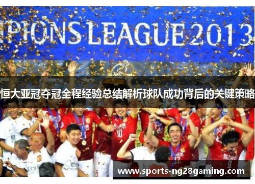 恒大亚冠夺冠全程经验总结解析球队成功背后的关键策略 恒大亚冠夺冠全程经验总结解析球队成功背后的关键策略