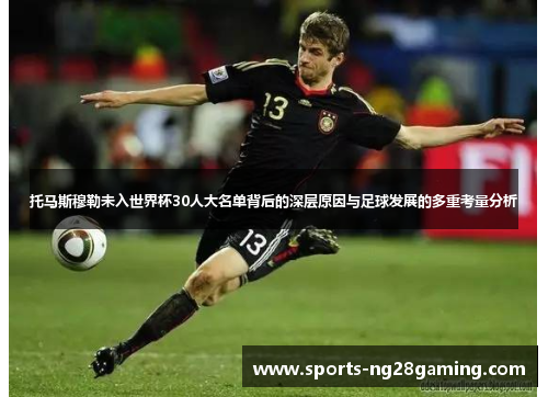 托马斯穆勒未入世界杯30人大名单背后的深层原因与足球发展的多重考量分析