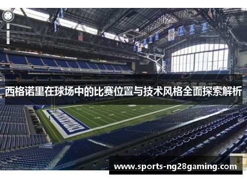 西格诺里在球场中的比赛位置与技术风格全面探索解析