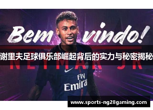 谢里夫足球俱乐部崛起背后的实力与秘密揭秘 谢里夫足球俱乐部崛起背后的实力与秘密揭秘