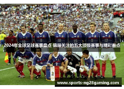 2024年全球足球赛事盘点 值得关注的五大顶级赛事与精彩看点