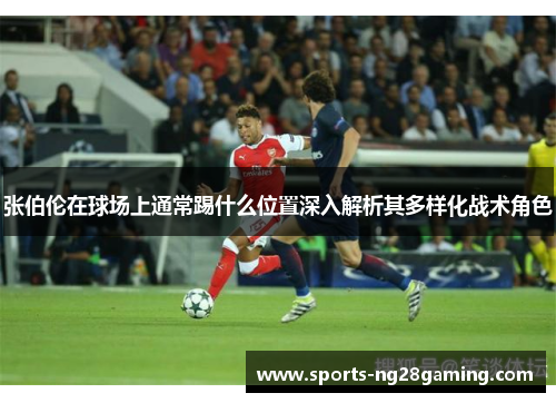张伯伦在球场上通常踢什么位置深入解析其多样化战术角色