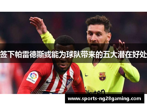 签下帕雷德斯或能为球队带来的五大潜在好处 签下帕雷德斯或能为球队带来的五大潜在好处