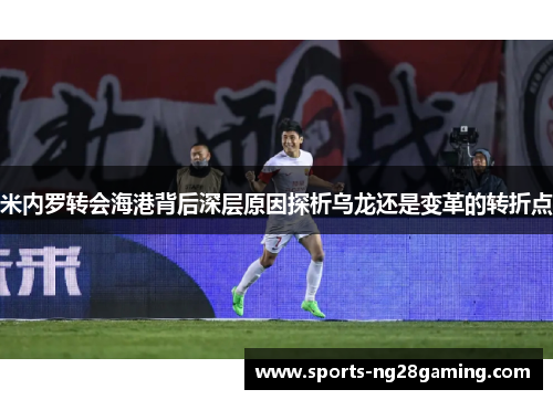 米内罗转会海港背后深层原因探析乌龙还是变革的转折点