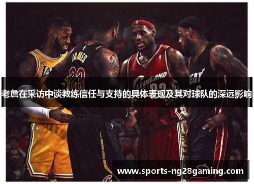 老詹在采访中谈教练信任与支持的具体表现及其对球队的深远影响