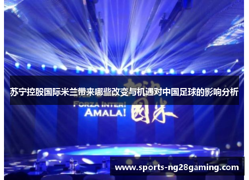 苏宁控股国际米兰带来哪些改变与机遇对中国足球的影响分析