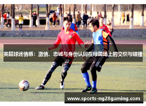 英超球迷情感：激情、忠诚与身份认同在绿茵场上的交织与碰撞