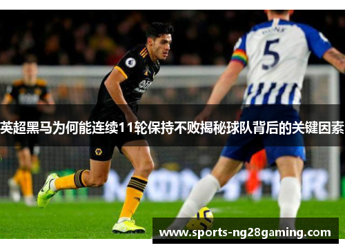 英超黑马为何能连续11轮保持不败揭秘球队背后的关键因素