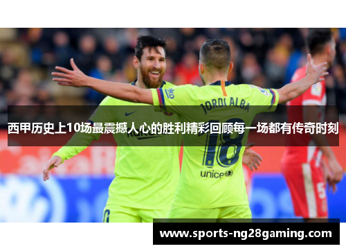 西甲历史上10场最震撼人心的胜利精彩回顾每一场都有传奇时刻