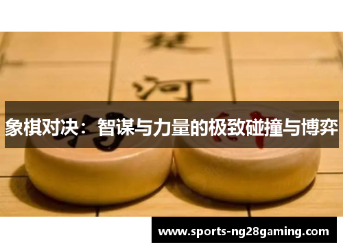 象棋对决：智谋与力量的极致碰撞与博弈