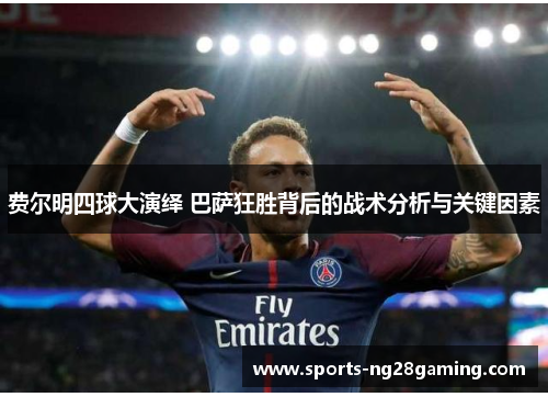 费尔明四球大演绎 巴萨狂胜背后的战术分析与关键因素