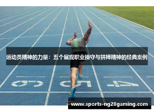 运动员精神的力量:五个展现职业操守与拼搏精神的经典案例 运动员精神的力量:五个展现职业操守与拼搏精神的经典案例