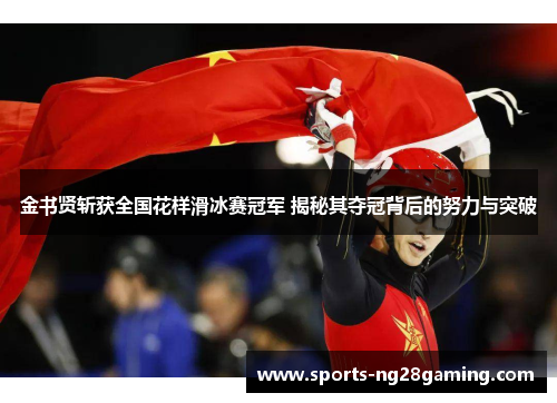 金书贤斩获全国花样滑冰赛冠军 揭秘其夺冠背后的努力与突破