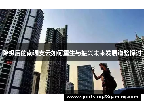降级后的南通支云如何重生与振兴未来发展道路探讨 降级后的南通支云如何重生与振兴未来发展道路探讨