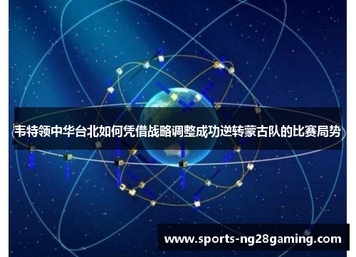 韦特领中华台北如何凭借战略调整成功逆转蒙古队的比赛局势
