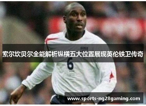 索尔坎贝尔全能解析纵横五大位置展现英伦铁卫传奇
