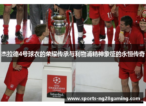 杰拉德4号球衣的荣耀传承与利物浦精神象征的永恒传奇