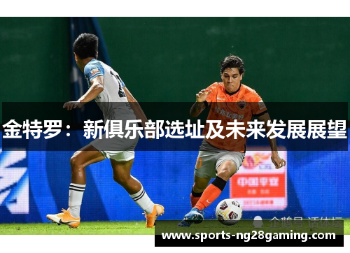 金特罗:新俱乐部选址及未来发展展望 金特罗:新俱乐部选址及未来发展展望