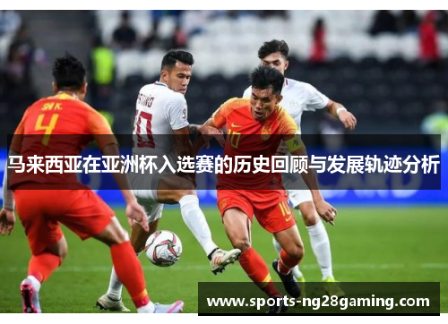 马来西亚在亚洲杯入选赛的历史回顾与发展轨迹分析 马来西亚在亚洲杯入选赛的历史回顾与发展轨迹分析