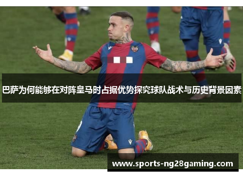 巴萨为何能够在对阵皇马时占据优势探究球队战术与历史背景因素