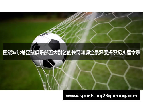 围绕波尔蒂足球俱乐部五大别名的传奇渊源全景深度探索纪实篇章录 围绕波尔蒂足球俱乐部五大别名的传奇渊源全景深度探索纪实篇章录