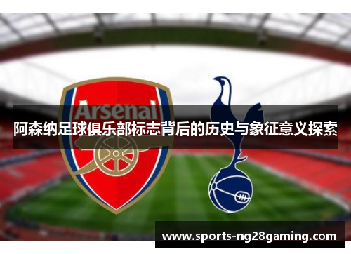 阿森纳足球俱乐部标志背后的历史与象征意义探索 阿森纳足球俱乐部标志背后的历史与象征意义探索