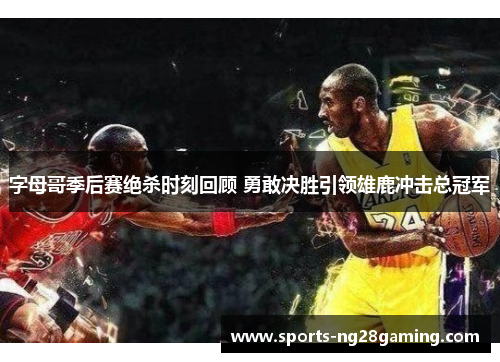 字母哥季后赛绝杀时刻回顾 勇敢决胜引领雄鹿冲击总冠军