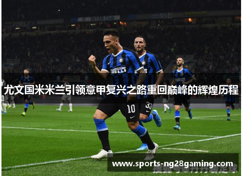 尤文国米米兰引领意甲复兴之路重回巅峰的辉煌历程