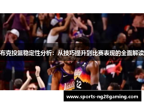 布克投篮稳定性分析:从技巧提升到比赛表现的全面解读 布克投篮稳定性分析:从技巧提升到比赛表现的全面解读