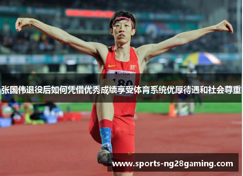 张国伟退役后如何凭借优秀成绩享受体育系统优厚待遇和社会尊重 张国伟退役后如何凭借优秀成绩享受体育系统优厚待遇和社会尊重
