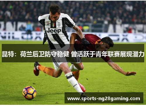 昆特：荷兰后卫防守稳健 曾活跃于青年联赛展现潜力