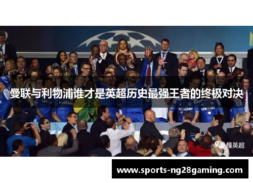 曼联与利物浦谁才是英超历史最强王者的终极对决