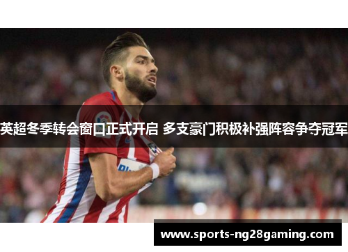 英超冬季转会窗口正式开启 多支豪门积极补强阵容争夺冠军
