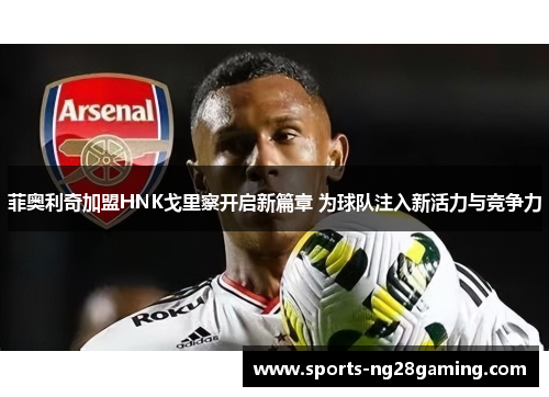 菲奥利奇加盟HNK戈里察开启新篇章 为球队注入新活力与竞争力