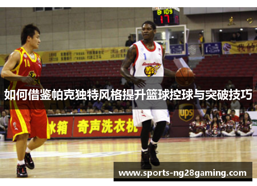 如何借鉴帕克独特风格提升篮球控球与突破技巧