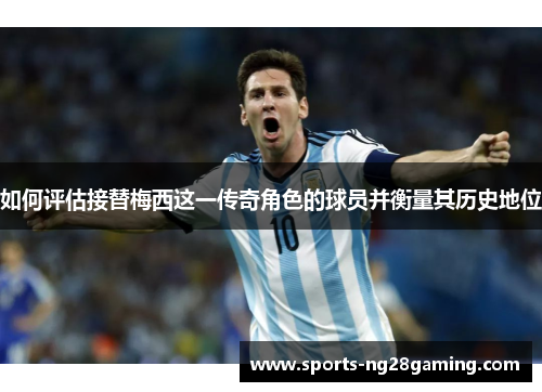 如何评估接替梅西这一传奇角色的球员并衡量其历史地位