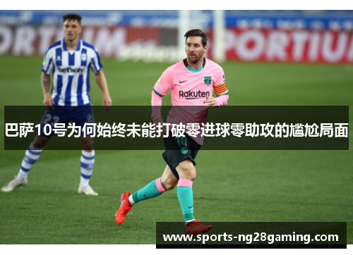 巴萨10号为何始终未能打破零进球零助攻的尴尬局面
