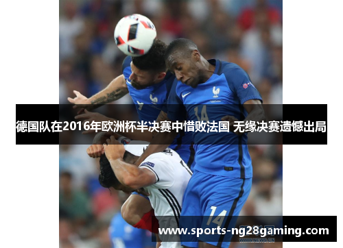 德国队在2016年欧洲杯半决赛中惜败法国 无缘决赛遗憾出局