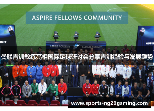 曼联青训教练亮相国际足球研讨会分享青训经验与发展趋势