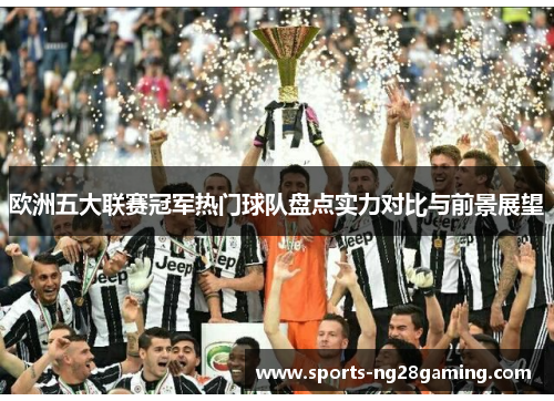 欧洲五大联赛冠军热门球队盘点实力对比与前景展望