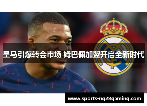 皇马引爆转会市场 姆巴佩加盟开启全新时代