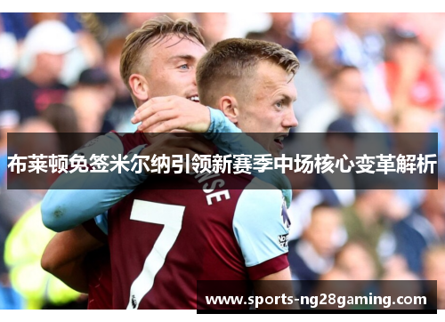 布莱顿免签米尔纳引领新赛季中场核心变革解析