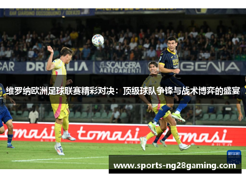 维罗纳欧洲足球联赛精彩对决：顶级球队争锋与战术博弈的盛宴