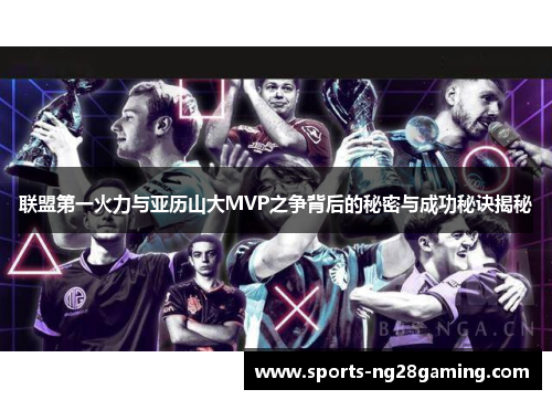 联盟第一火力与亚历山大MVP之争背后的秘密与成功秘诀揭秘